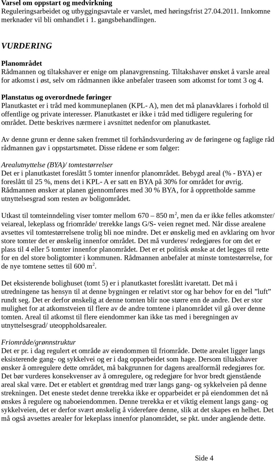 Planstatus og overordnede føringer Planutkastet er i tråd med kommuneplanen (KPL- A), men det må planavklares i forhold til offentlige og private interesser.