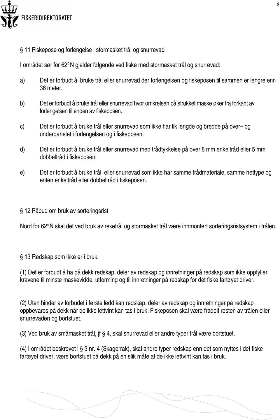 c) Det er forbudt å bruke trål eller snurrevad som ikke har lik lengde og bredde på over og underpanelet i forlengelsen og i fiskeposen.