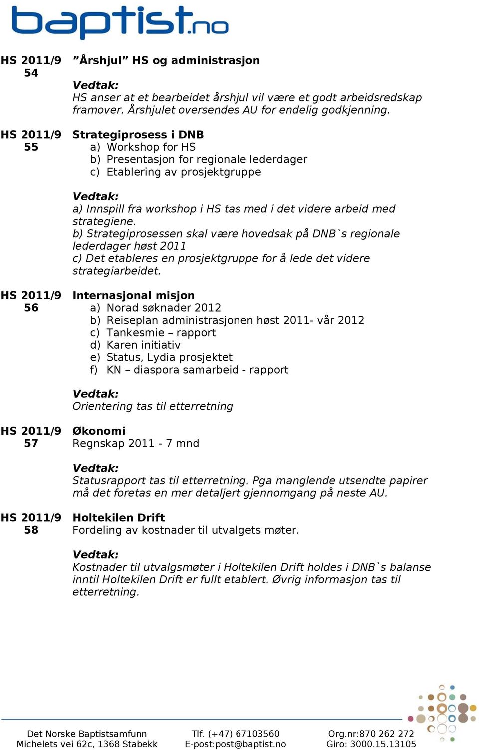 b) Strategiprosessen skal være hovedsak på DNB`s regionale lederdager høst 2011 c) Det etableres en prosjektgruppe for å lede det videre strategiarbeidet.