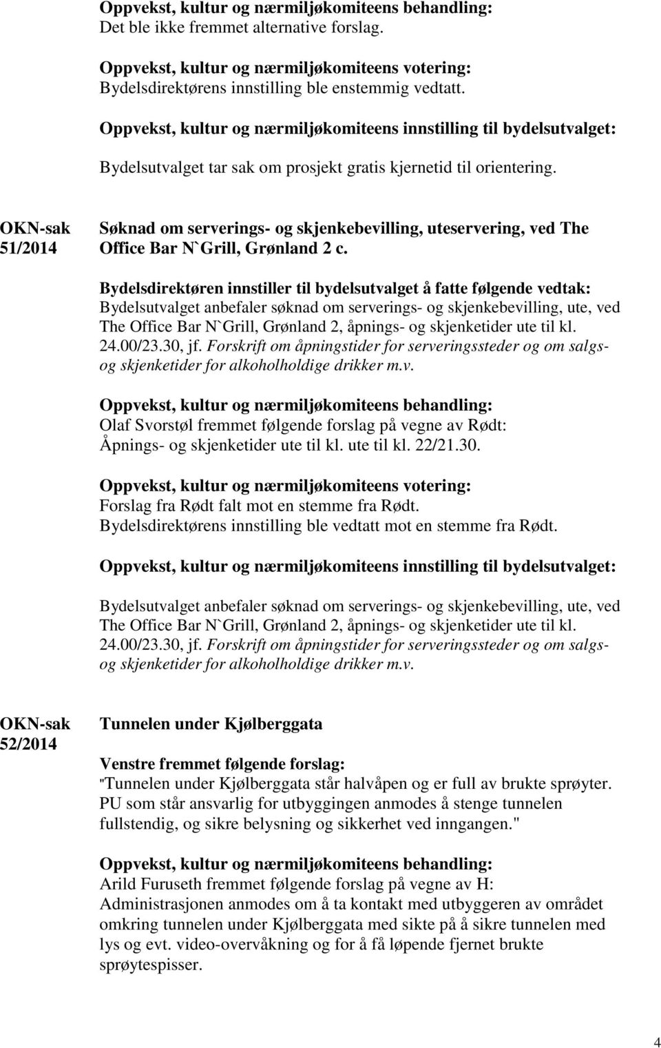 Forskrift om åpningstider for serveringssteder og om salgsog skjenketider for alkoholholdige drikker m.v. Olaf Svorstøl fremmet følgende forslag på vegne av Rødt: Åpnings- og skjenketider ute til kl.