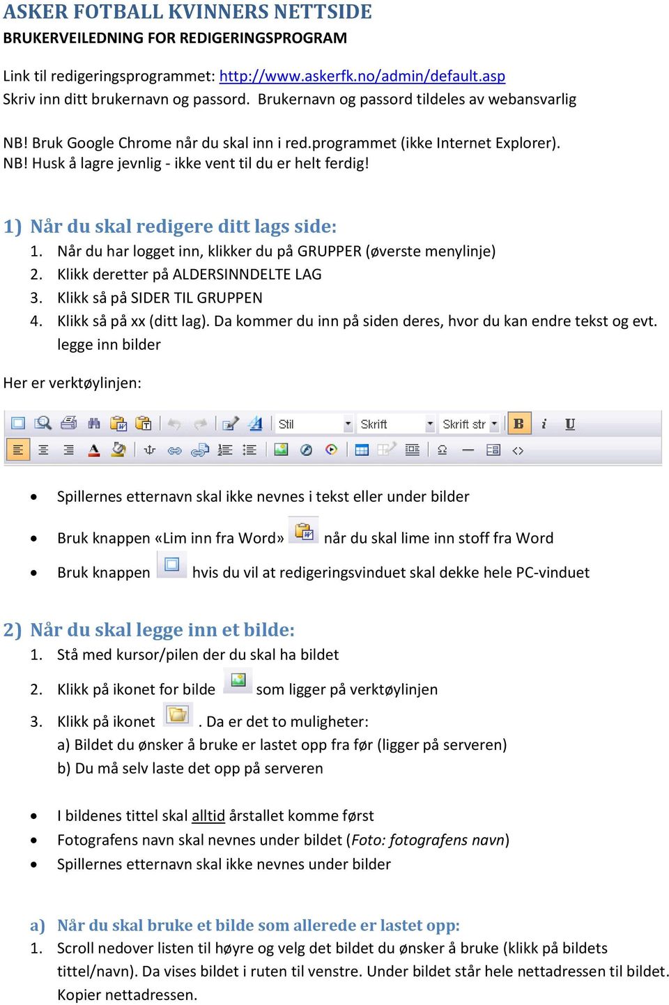 1) Når du skal redigere ditt lags side: 1. Når du har logget inn, klikker du på GRUPPER (øverste menylinje) 2. Klikk deretter på ALDERSINNDELTE LAG 3. Klikk så på SIDER TIL GRUPPEN 4.