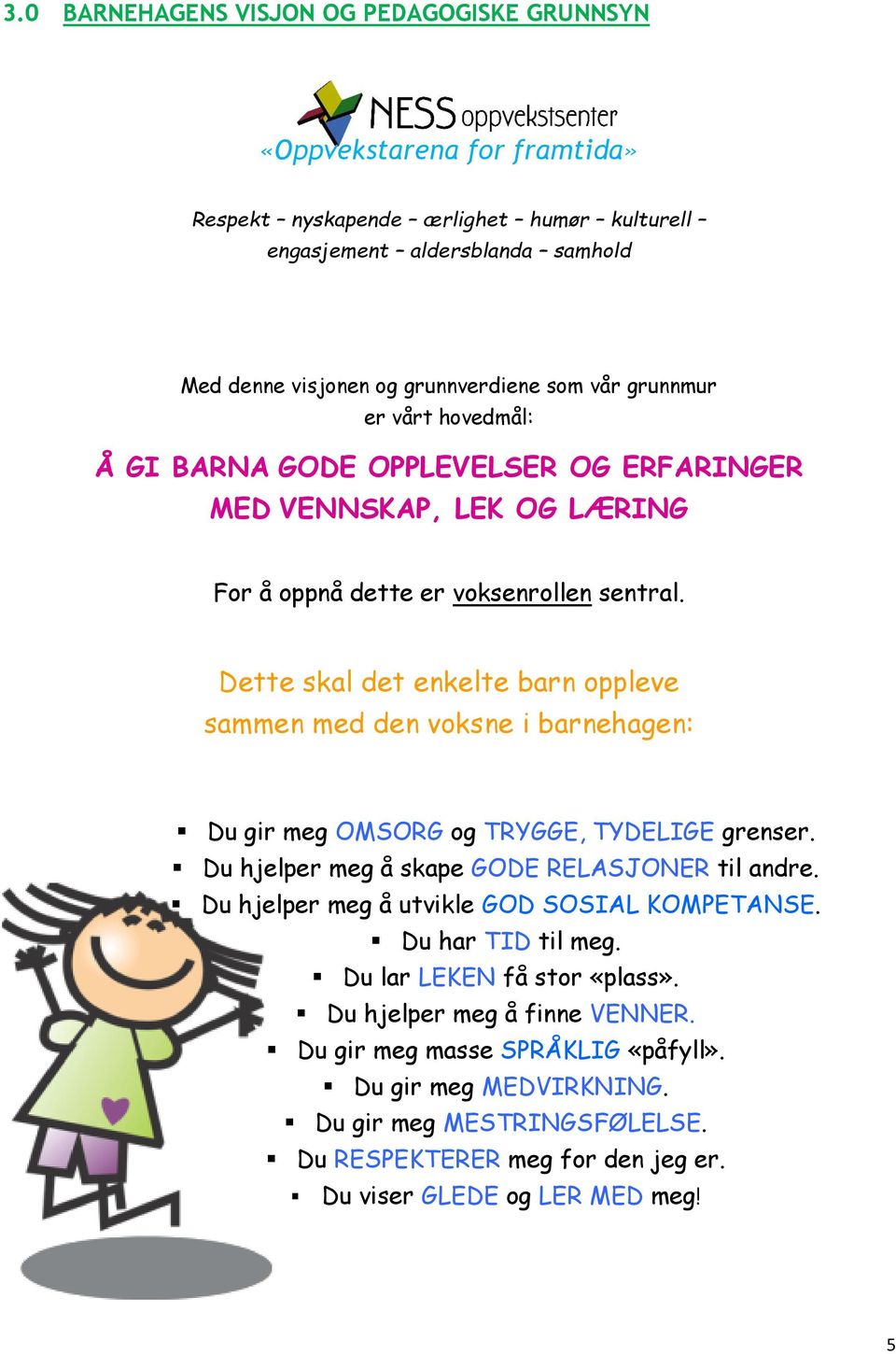 Dette skal det enkelte barn oppleve sammen med den voksne i barnehagen: Du gir meg OMSORG og TRYGGE, TYDELIGE grenser. Du hjelper meg å skape GODE RELASJONER til andre.