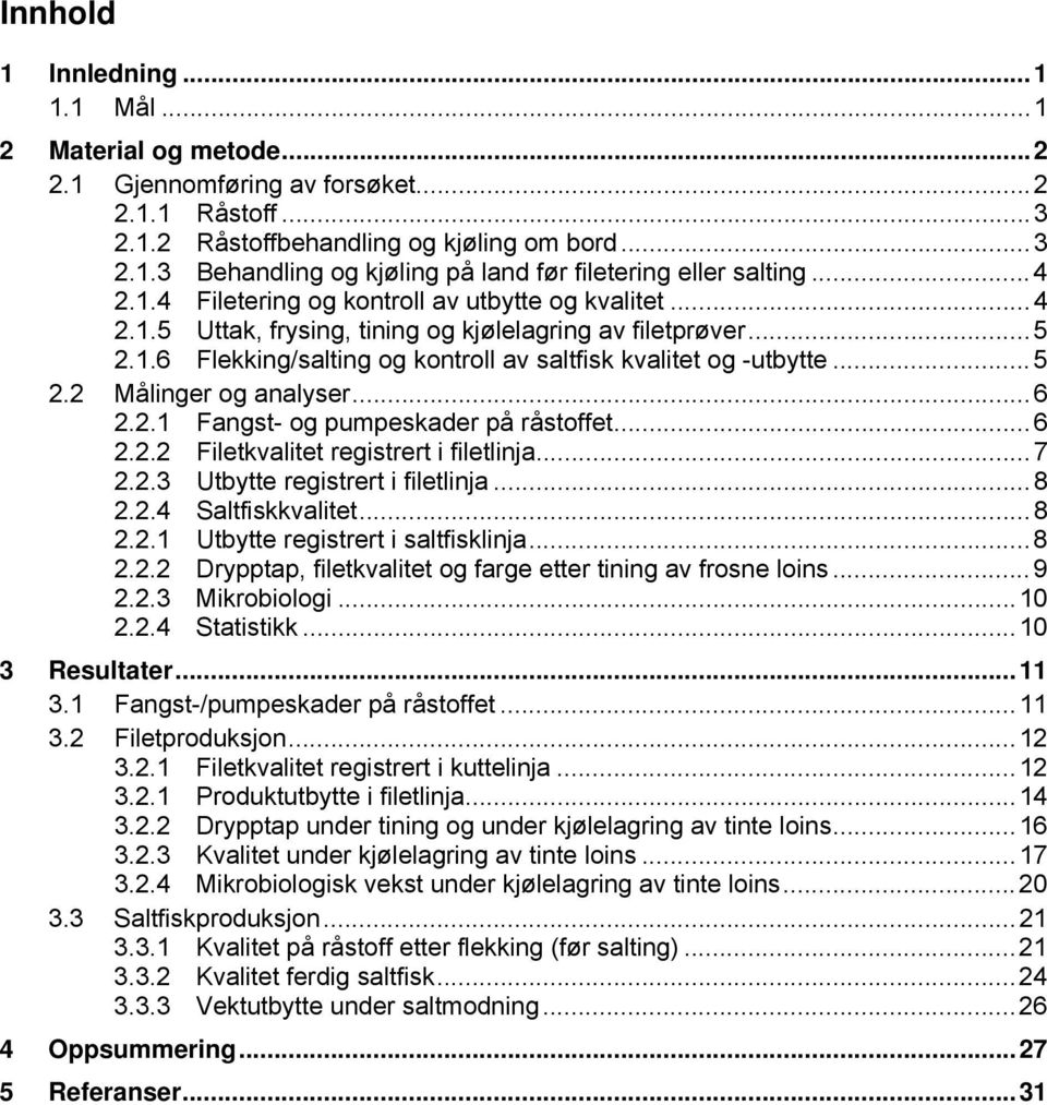 .. 6 2.2.1 Fangst- og pumpeskader på råstoffet... 6 2.2.2 Filetkvalitet registrert i filetlinja... 7 2.2.3 Utbytte registrert i filetlinja... 8 2.2.4 Saltfiskkvalitet... 8 2.2.1 Utbytte registrert i saltfisklinja.