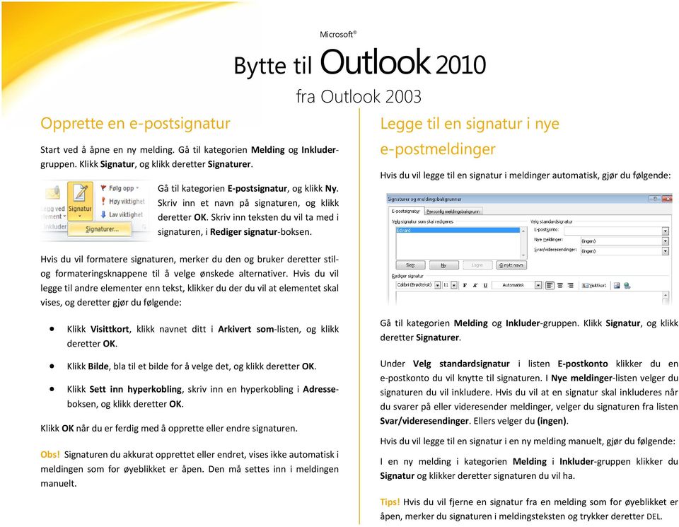 Legge til en signatur i nye e-postmeldinger Hvis du vil legge til en signatur i meldinger automatisk, gjør du følgende: Hvis du vil formatere signaturen, merker du den og bruker deretter stilog