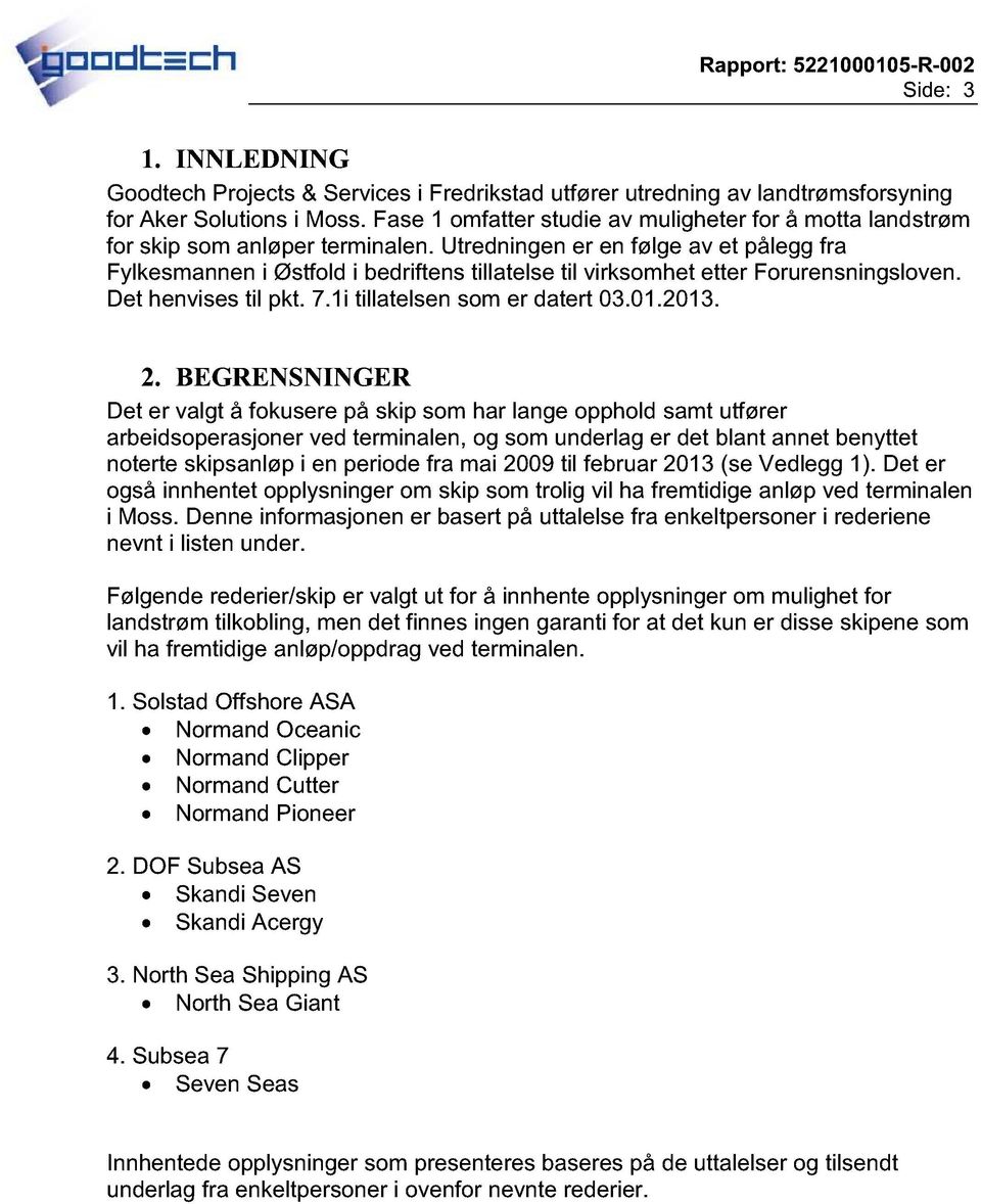 Utredningen er en følge av et pålegg fra Fylkesmannen i Østfold i bedriftens tillatelse til virksomhet etter Forurensningsloven. Det henvises til pkt. 7.1i tillatelsen som er datert 03.01.2013. 2.