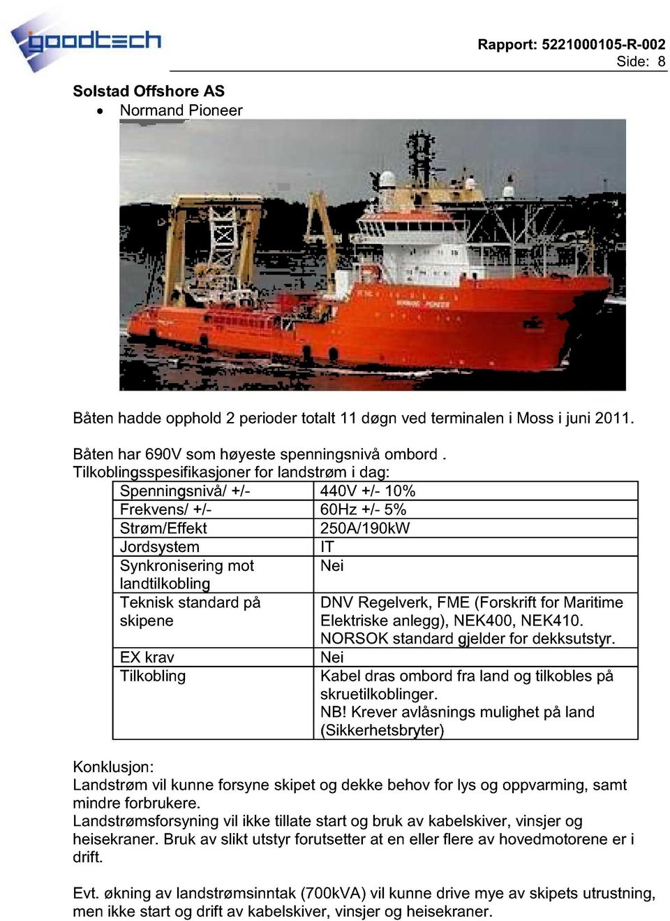 Spenningsnivå/ +/- 440V +/- 10% Frekvens/ +/- 60Hz +/- 5% Strøm/Effekt 250A/190kW Synkronisering mot Teknisk standard på DNV Regelverk, FME (Forskrift for Maritime