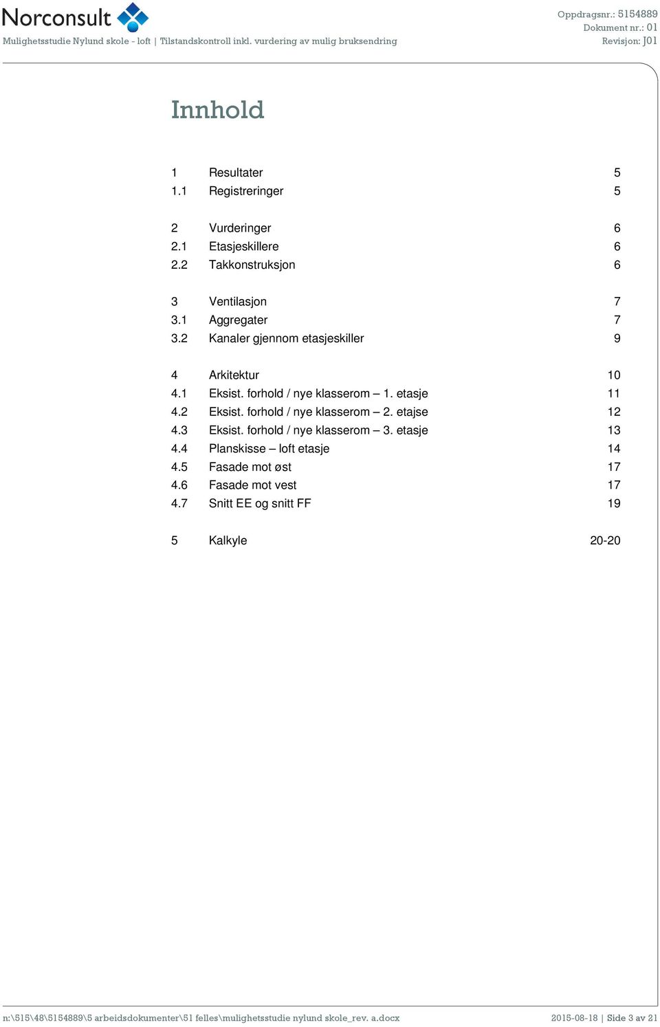 etajse 12 4.3 Eksist. forhold / nye klasserom 3. etasje 13 4.4 Planskisse loft etasje 14 4.5 Fasade mot øst 17 4.6 Fasade mot vest 17 4.