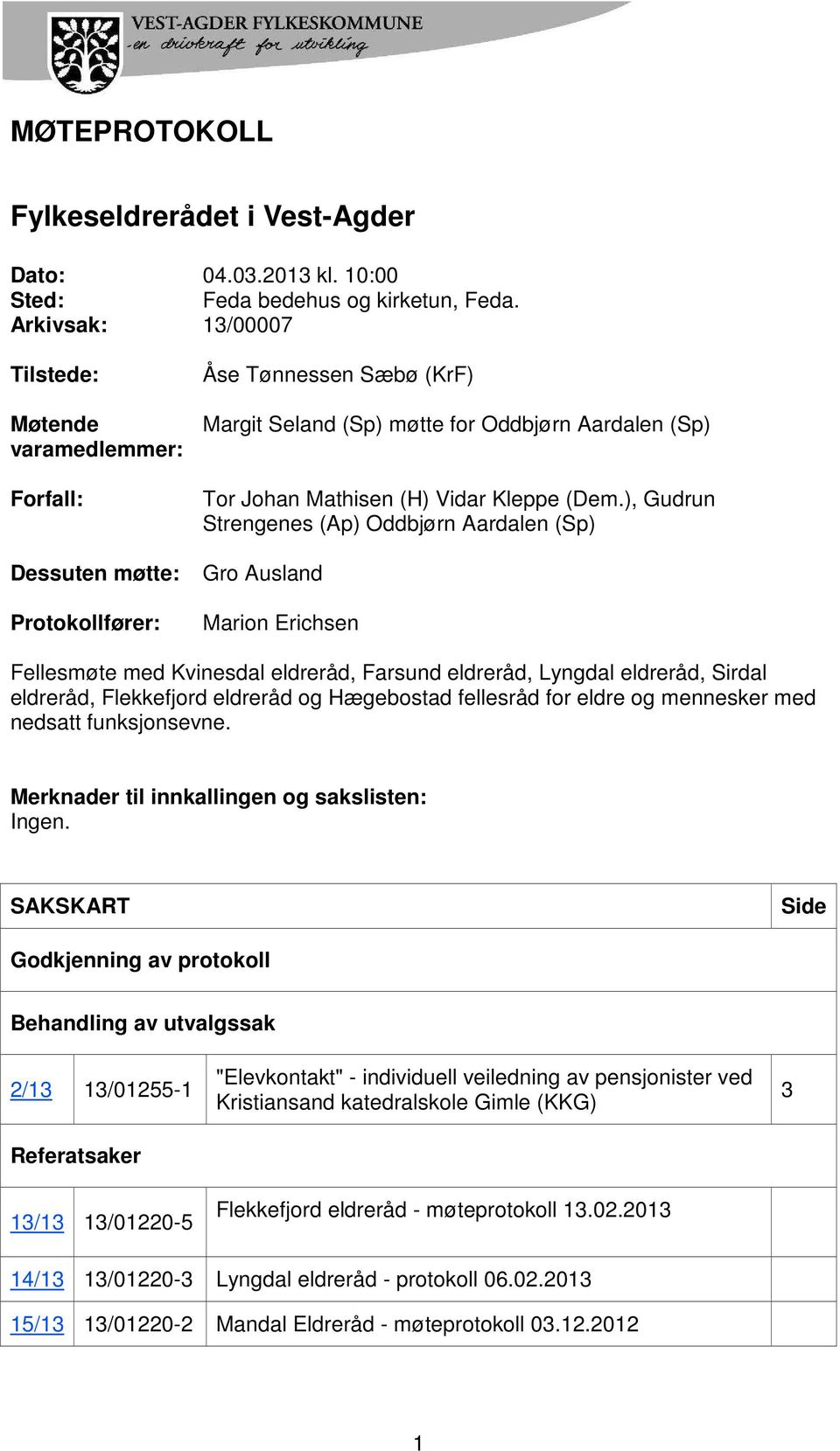 ), Gudrun Strengenes (Ap) Oddbjørn Aardalen (Sp) Dessuten møtte: Gro Ausland Protokollfører: Marion Erichsen Fellesmøte med Kvinesdal eldreråd, Farsund eldreråd, Lyngdal eldreråd, Sirdal eldreråd,