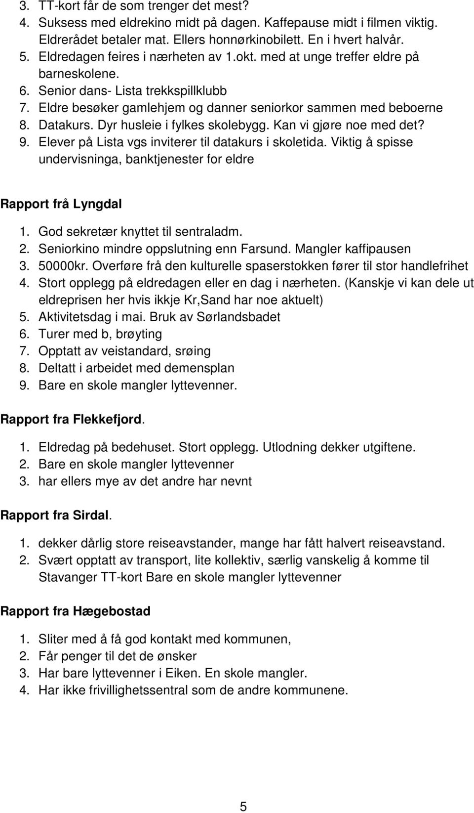 Dyr husleie i fylkes skolebygg. Kan vi gjøre noe med det? 9. Elever på Lista vgs inviterer til datakurs i skoletida. Viktig å spisse undervisninga, banktjenester for eldre Rapport frå Lyngdal 1.