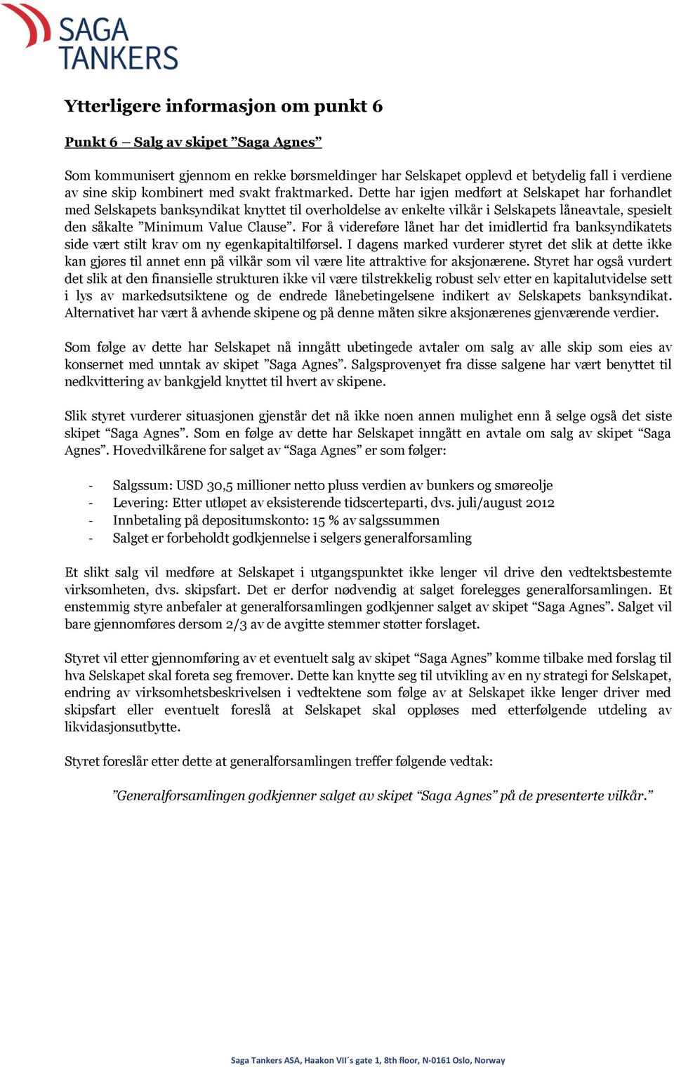 Dette har igjen medført at Selskapet har forhandlet med Selskapets banksyndikat knyttet til overholdelse av enkelte vilkår i Selskapets låneavtale, spesielt den såkalte Minimum Value Clause.