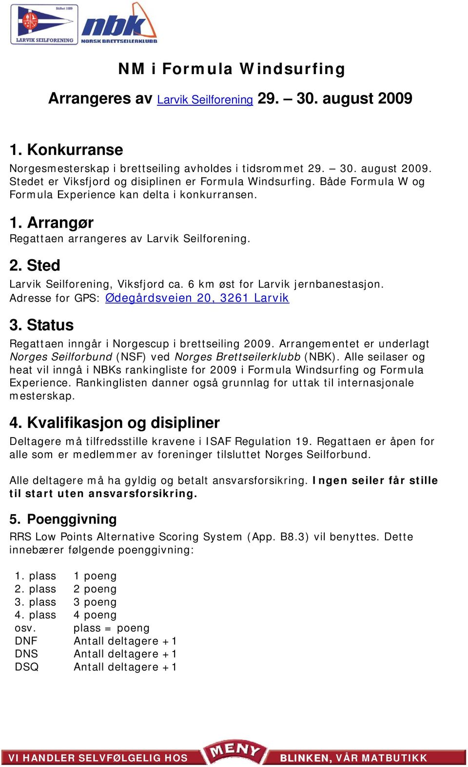 Adresse for GPS: Ødegårdsveien 20, 3261 Larvik 3. Status Regattaen inngår i Norgescup i brettseiling 2009. Arrangementet er underlagt Norges Seilforbund (NSF) ved Norges Brettseilerklubb (NBK).