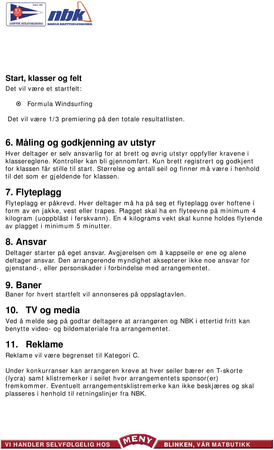 Kun brett registrert og godkjent for klassen får stille til start. Størrelse og antall seil og finner må være i henhold til det som er gjeldende for klassen. 7. Flyteplagg Flyteplagg er påkrevd.