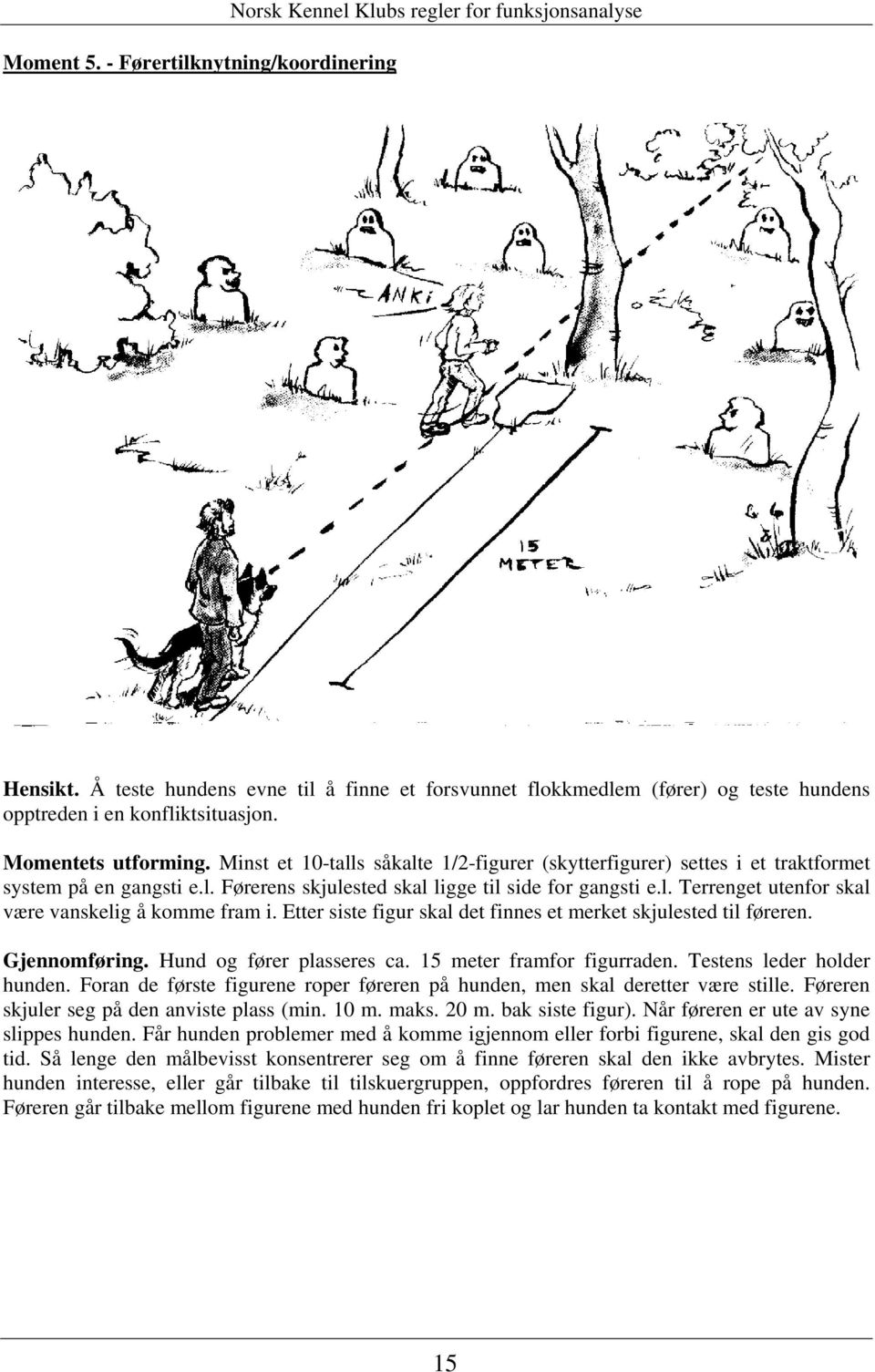 Minst et 10-talls såkalte 1/2-figurer (skytterfigurer) settes i et traktformet system på en gangsti e.l. Førerens skjulested skal ligge til side for gangsti e.l. Terrenget utenfor skal være vanskelig å komme fram i.