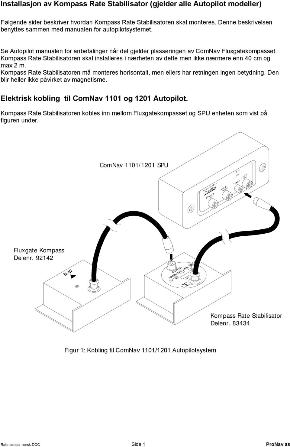 Kompass Rate Stabilisatoren skal installeres i nærheten av dette men ikke nærmere enn 40 cm og max 2 m. Kompass Rate Stabilisatoren må monteres horisontalt, men ellers har retningen ingen betydning.