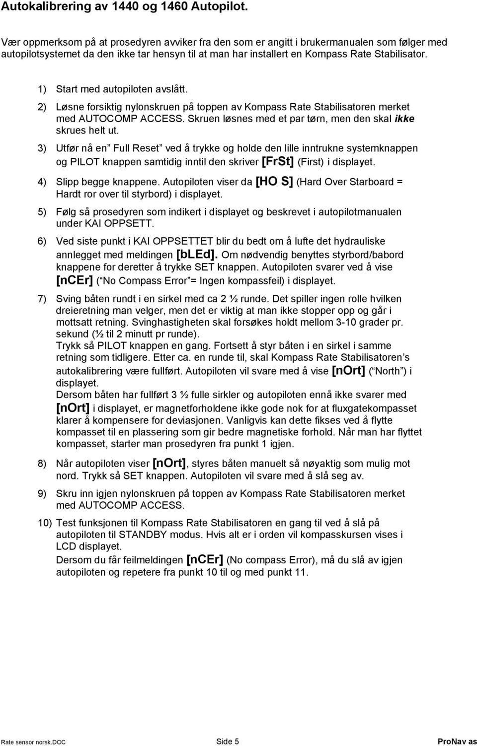 1) Start med autopiloten avslått. 2) Løsne forsiktig nylonskruen på toppen av Kompass Rate Stabilisatoren merket med AUTOCOMP ACCESS. Skruen løsnes med et par tørn, men den skal ikke skrues helt ut.