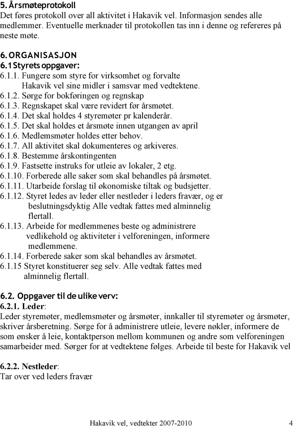 Regnskapet skal være revidert før årsmøtet. 6.1.4. Det skal holdes 4 styremøter pr kalenderår. 6.1.5. Det skal holdes et årsmøte innen utgangen av april 6.1.6. Medlemsmøter holdes etter behov. 6.1.7.