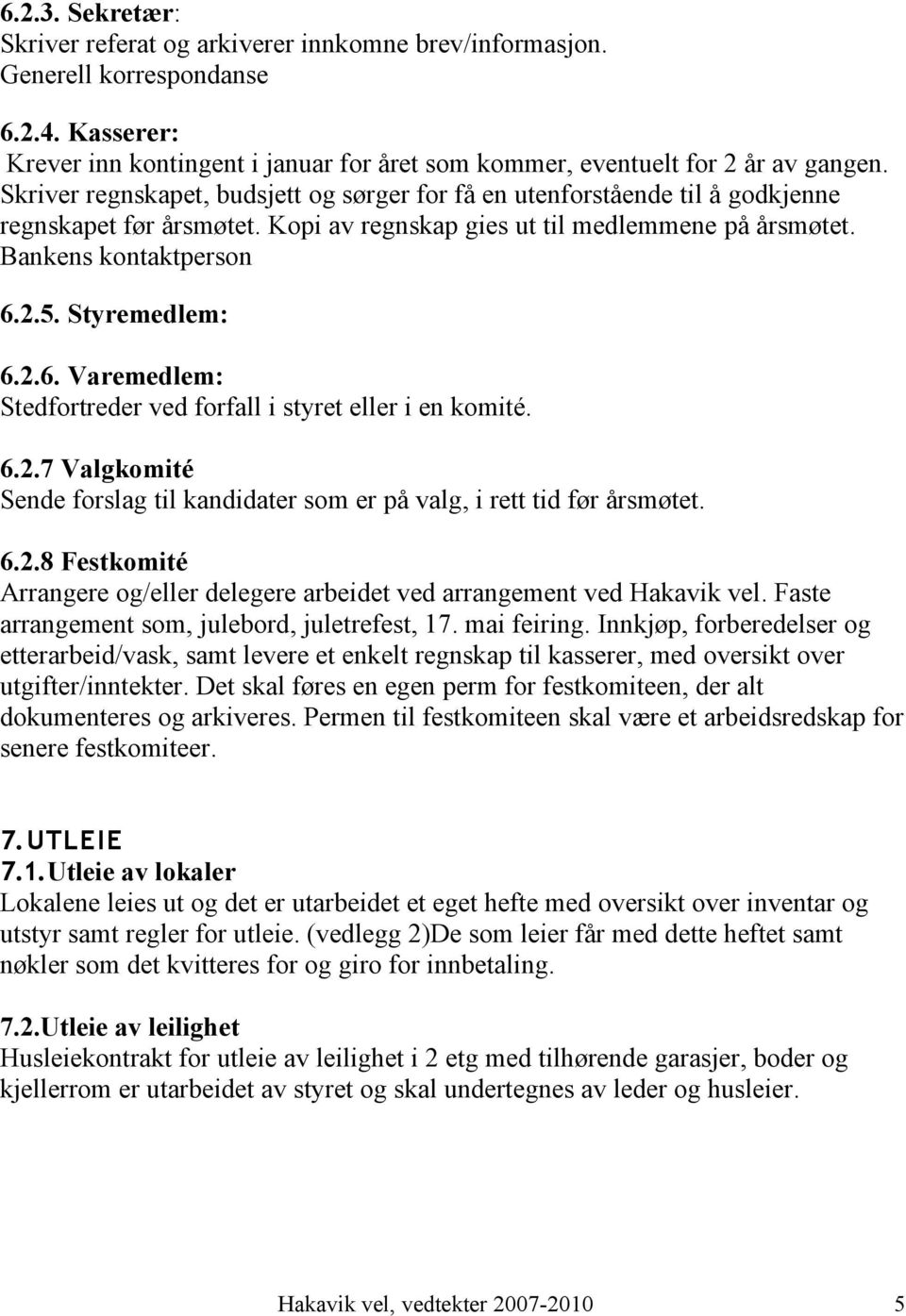 Styremedlem: 6.2.6. Varemedlem: Stedfortreder ved forfall i styret eller i en komité. 6.2.7 Valgkomité Sende forslag til kandidater som er på valg, i rett tid før årsmøtet. 6.2.8 Festkomité Arrangere og/eller delegere arbeidet ved arrangement ved Hakavik vel.