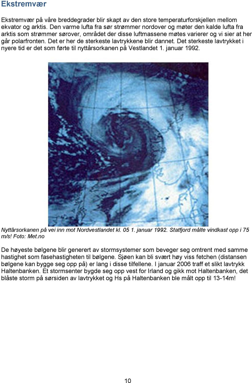 Det er her de sterkeste lavtrykkene blir dannet. Det sterkeste lavtrykket i nyere tid er det som førte til nyttårsorkanen på Vestlandet 1. januar 1992. Nyttårsorkanen på vei inn mot Nordvestlandet kl.