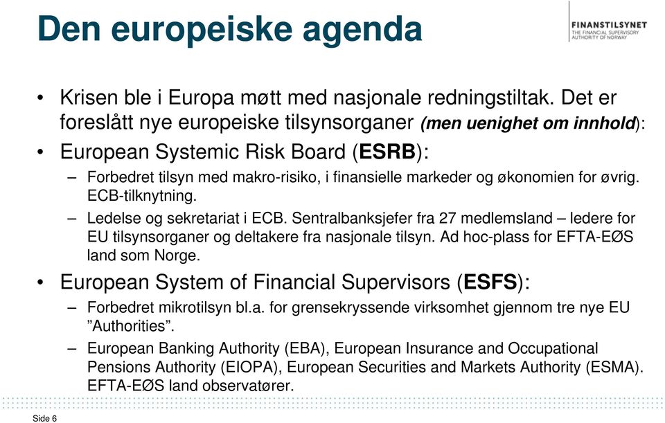ECB-tilknytning. Ledelse og sekretariat i ECB. Sentralbanksjefer fra 27 medlemsland ledere for EU tilsynsorganer og deltakere fra nasjonale tilsyn. Ad hoc-plass for EFTA-EØS land som Norge.