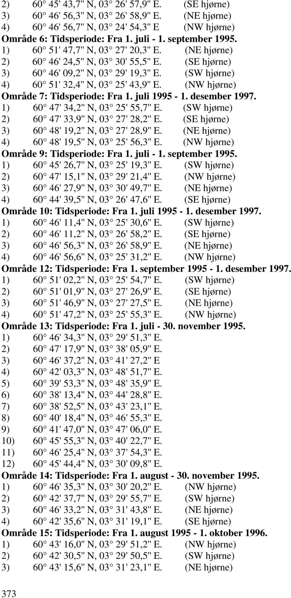 (NW hjørne) Område 7: Tidsperiode: Fra 1. juli 1995-1. desember 1997. 1) 60 47' 34,2'' N, 03 25' 55,7'' E. (SW hjørne) 2) 60 47' 33,9'' N, 03 27' 28,2'' E.
