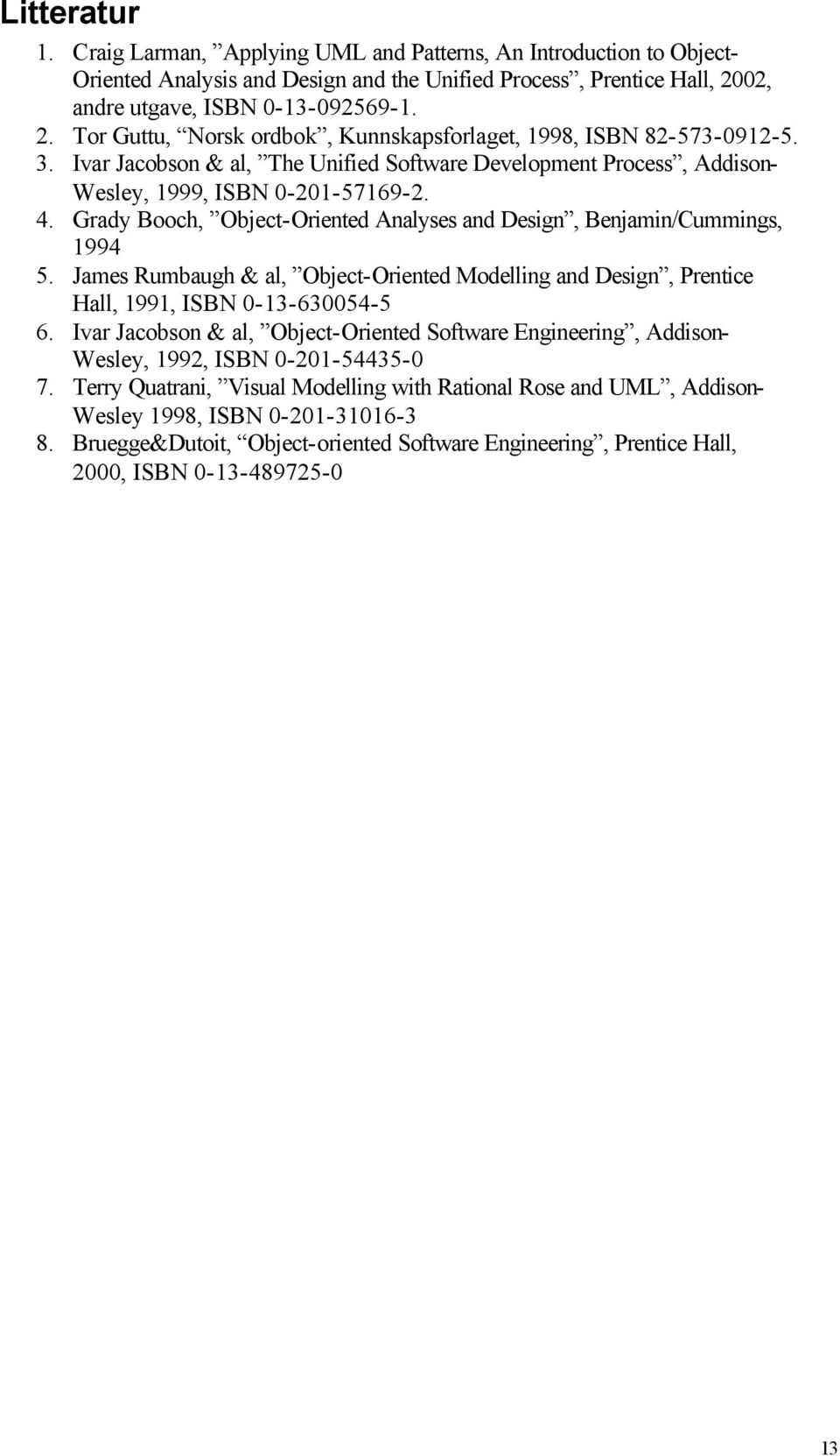 Ivar Jacobson & al, The Unified Software Development Process, Addison- Wesley, 1999, ISBN 0-201-57169-2. 4. Grady Booch, Object-Oriented Analyses and Design, Benjamin/Cummings, 1994 5.