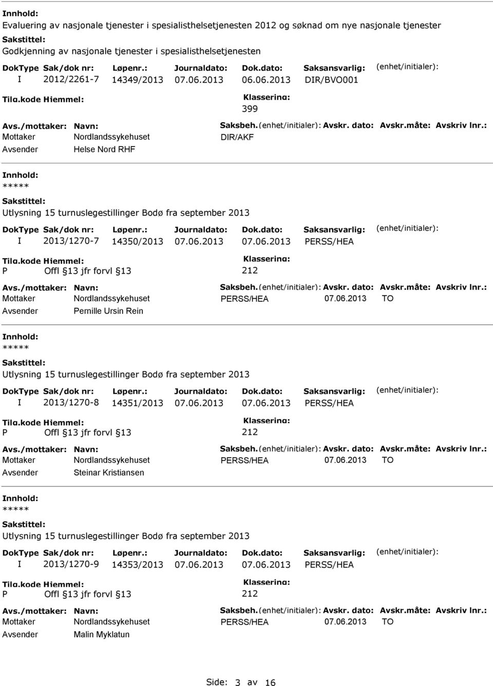 /mottaker: Navn: Saksbeh. Avskr. dato: Avskr.måte: Avskriv lnr.: ERSS/HEA TO Avsender ernille Ursin Rein nnhold: 2013/1270-8 14351/2013 ERSS/HEA Avs./mottaker: Navn: Saksbeh. Avskr. dato: Avskr.måte: Avskriv lnr.: ERSS/HEA TO Avsender Steinar Kristiansen nnhold: 2013/1270-9 14353/2013 ERSS/HEA Avs.