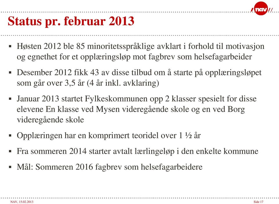 Desember 2012 fikk 43 av disse tilbud om å starte på opplæringsløpet som går over 3,5 år (4 år inkl.