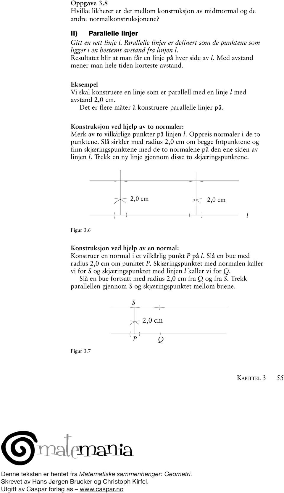 Eksempel Vi skal konstruere en linje som er parallell med en linje l med avstand 2,0 cm. Det er flere måter å konstruere parallelle linjer på.