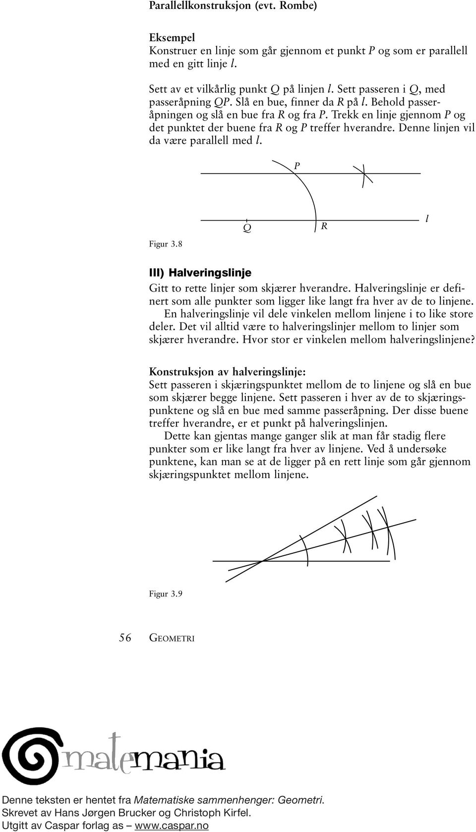 Denne linjen vil da være parallell med l. Figur 3.8 Q R l III) Halveringslinje Gitt to rette linjer som skjærer hverandre.