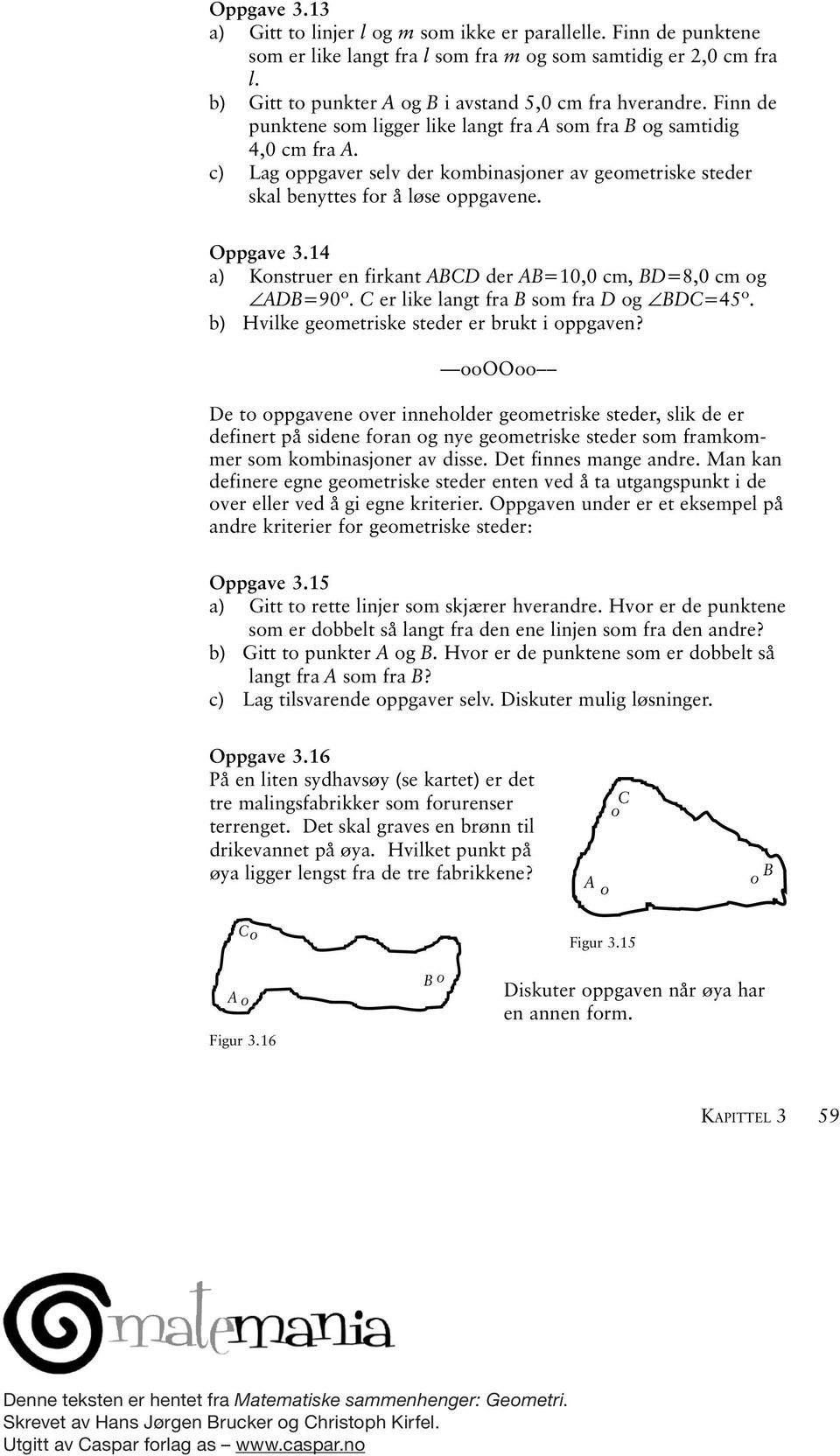 c) Lag oppgaver selv der kombinasjoner av geometriske steder skal benyttes for å løse oppgavene. Oppgave 3.14 a) Konstruer en firkant ABCD der AB=10,0 cm, BD=8,0 cm og ADB=90º.