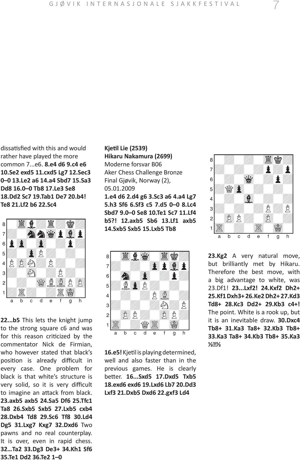 ..b5 This lets the knight jump to the strong square c6 and was for this reason criticized by the commentator Nick de Firmian, who however stated that black s position is already difficult in every case.