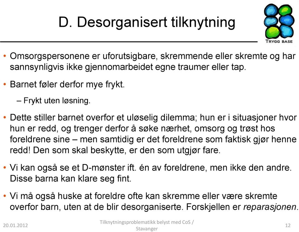 Dette stiller barnet overfor et uløselig dilemma; hun er i situasjoner hvor hun er redd, og trenger derfor å søke nærhet, omsorg og trøst hos foreldrene sine men samtidig er det