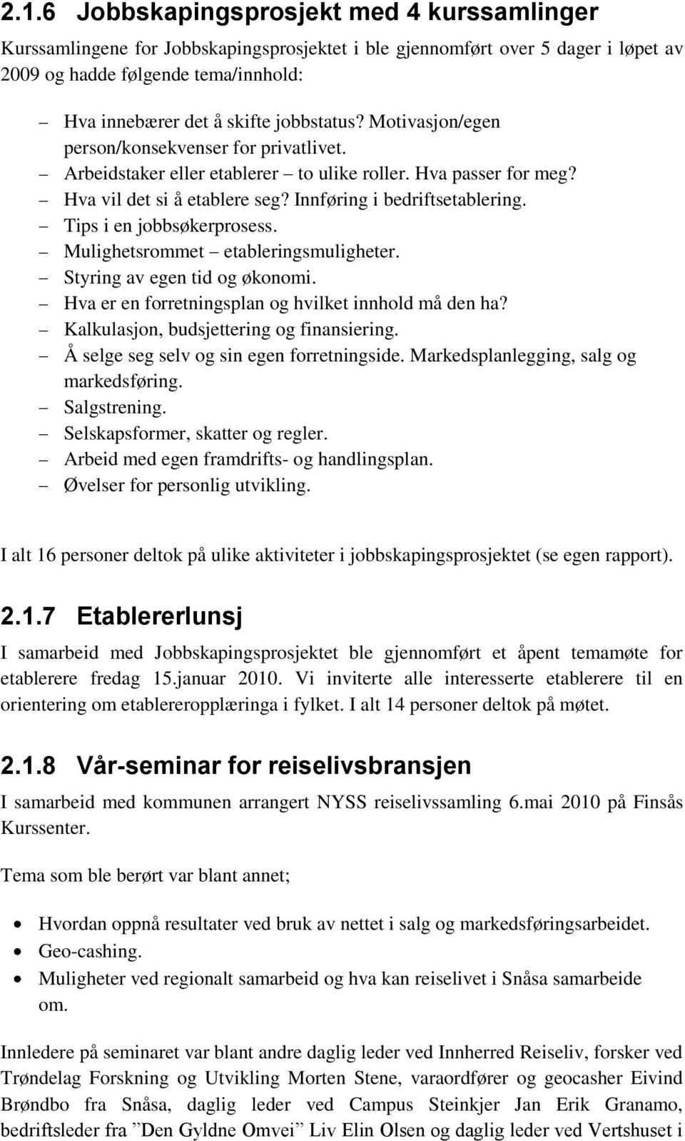 Tips i en jobbsøkerprosess. Mulighetsrommet etableringsmuligheter. Styring av egen tid og økonomi. Hva er en forretningsplan og hvilket innhold må den ha? Kalkulasjon, budsjettering og finansiering.