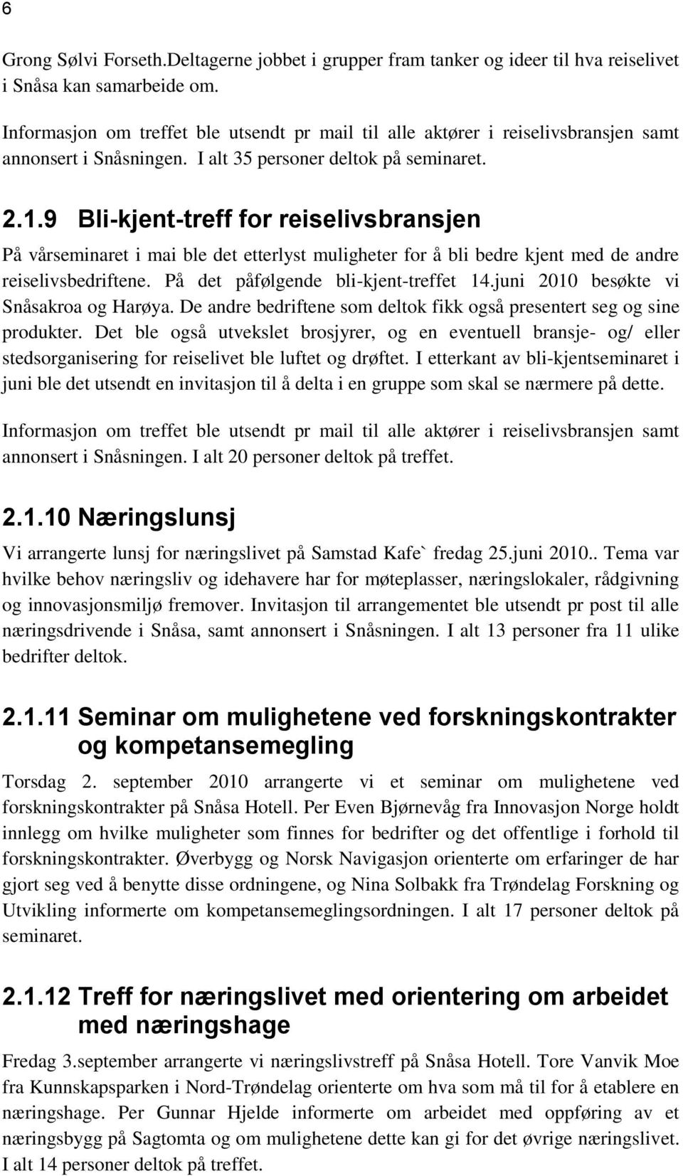 9 Bli-kjent-treff for reiselivsbransjen På vårseminaret i mai ble det etterlyst muligheter for å bli bedre kjent med de andre reiselivsbedriftene. På det påfølgende bli-kjent-treffet 14.