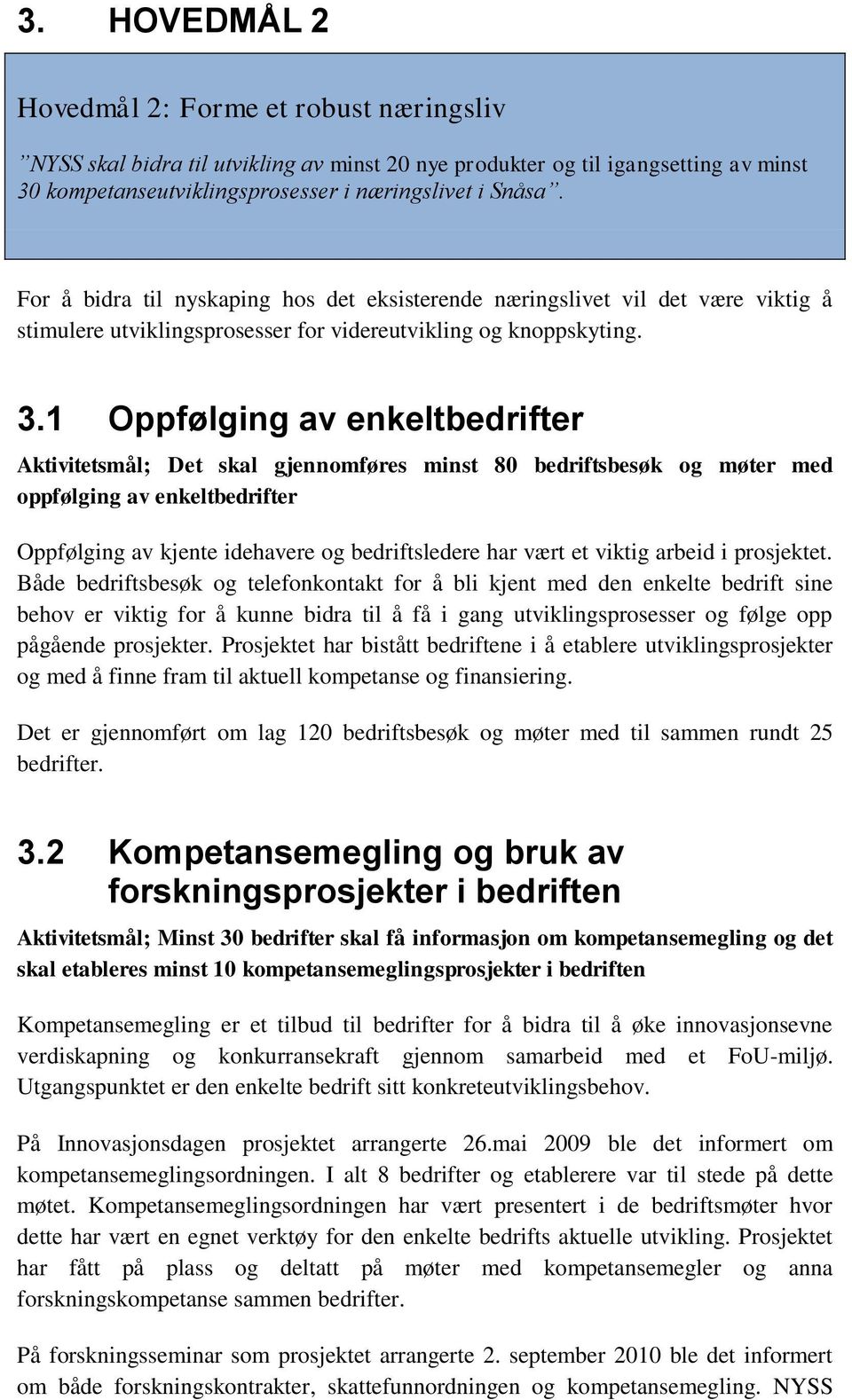 1 Oppfølging av enkeltbedrifter Aktivitetsmål; Det skal gjennomføres minst 80 bedriftsbesøk og møter med oppfølging av enkeltbedrifter Oppfølging av kjente idehavere og bedriftsledere har vært et