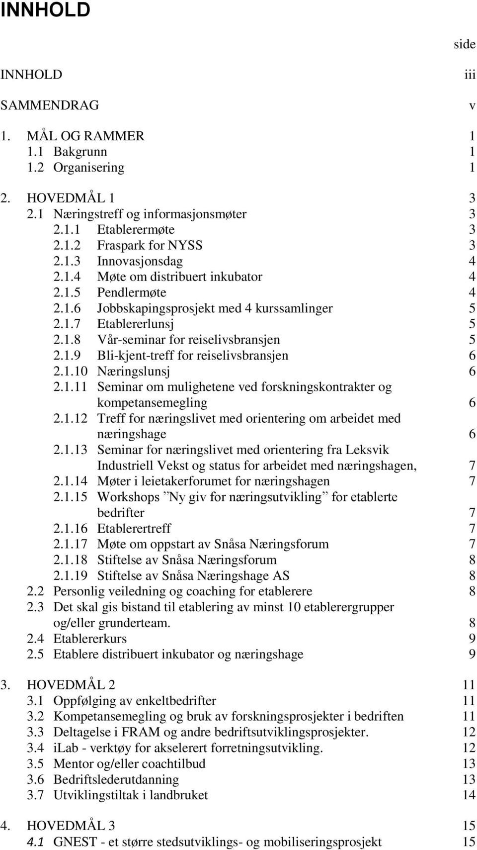 1.10 Næringslunsj 6 2.1.11 Seminar om mulighetene ved forskningskontrakter og kompetansemegling 6 2.1.12 Treff for næringslivet med orientering om arbeidet med næringshage 6 2.1.13 Seminar for næringslivet med orientering fra Leksvik Industriell Vekst og status for arbeidet med næringshagen, 7 2.