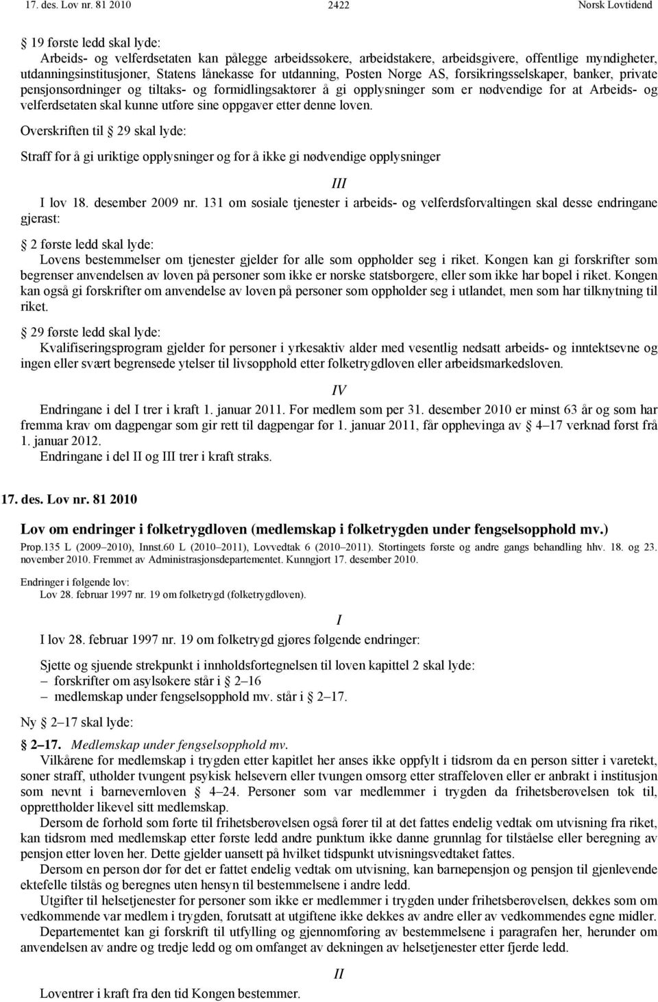 utdanning, Posten Norge AS, forsikringsselskaper, banker, private pensjonsordninger og tiltaks- og formidlingsaktører å gi opplysninger som er nødvendige for at Arbeids- og velferdsetaten skal kunne