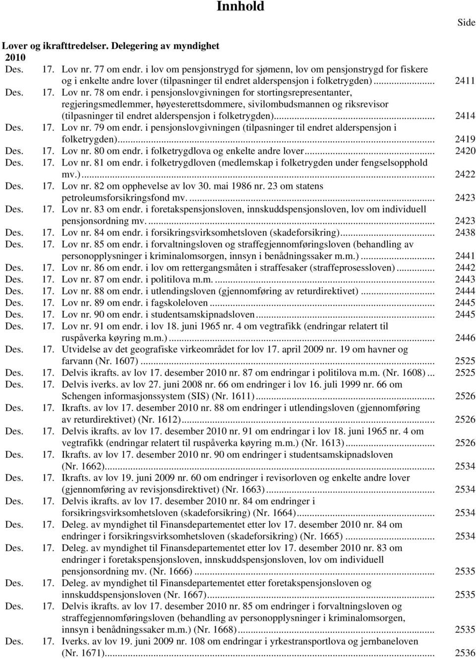 i pensjonslovgivningen for stortingsrepresentanter, regjeringsmedlemmer, høyesterettsdommere, sivilombudsmannen og riksrevisor (tilpasninger til endret alderspensjon i folketrygden)... 2414 Des. 17.