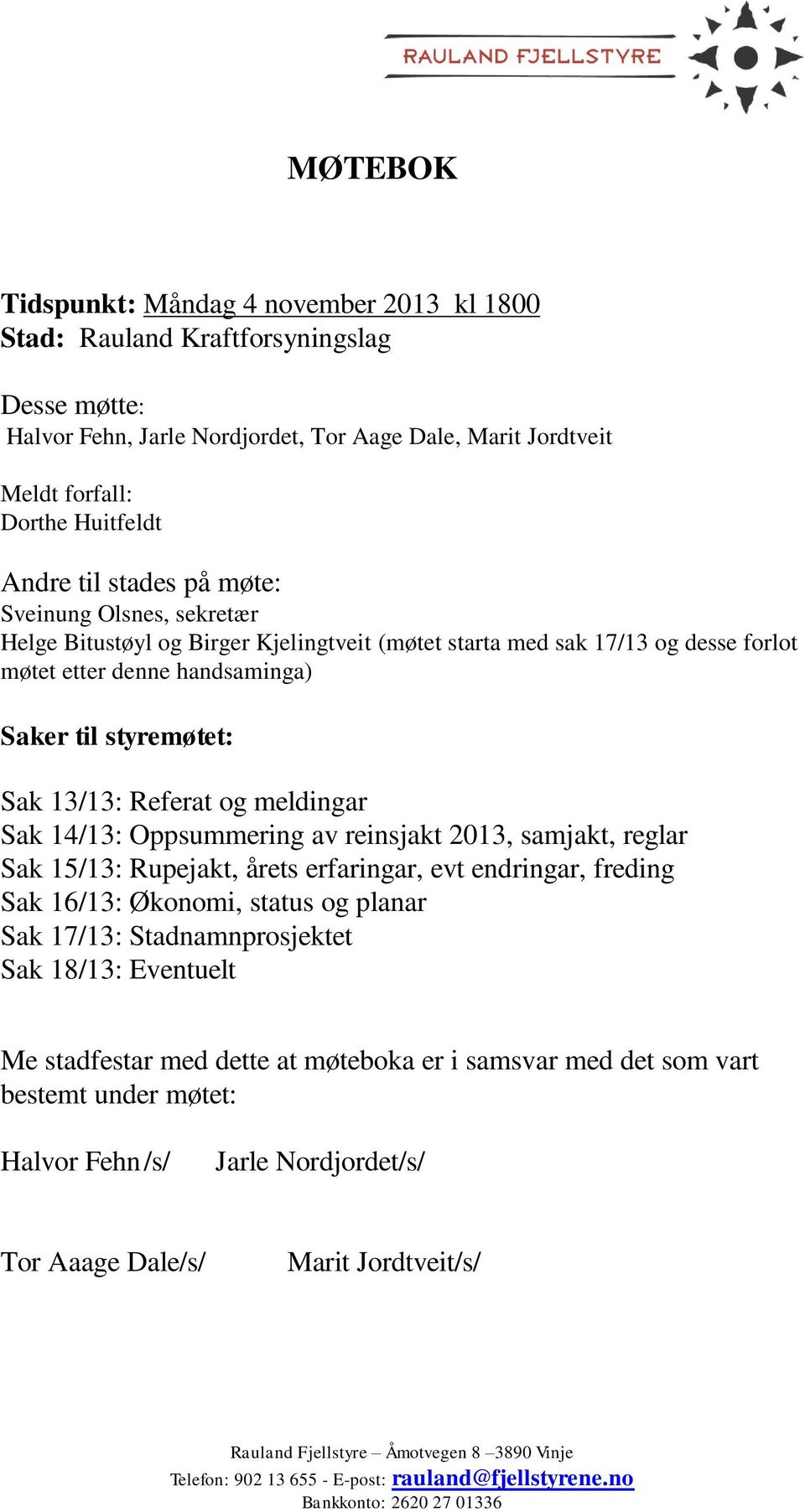 meldingar Sak 14/13: Oppsummering av reinsjakt 2013, samjakt, reglar Sak 15/13: Rupejakt, årets erfaringar, evt endringar, freding Sak 16/13: Økonomi, status og planar Sak 17/13: Stadnamnprosjektet