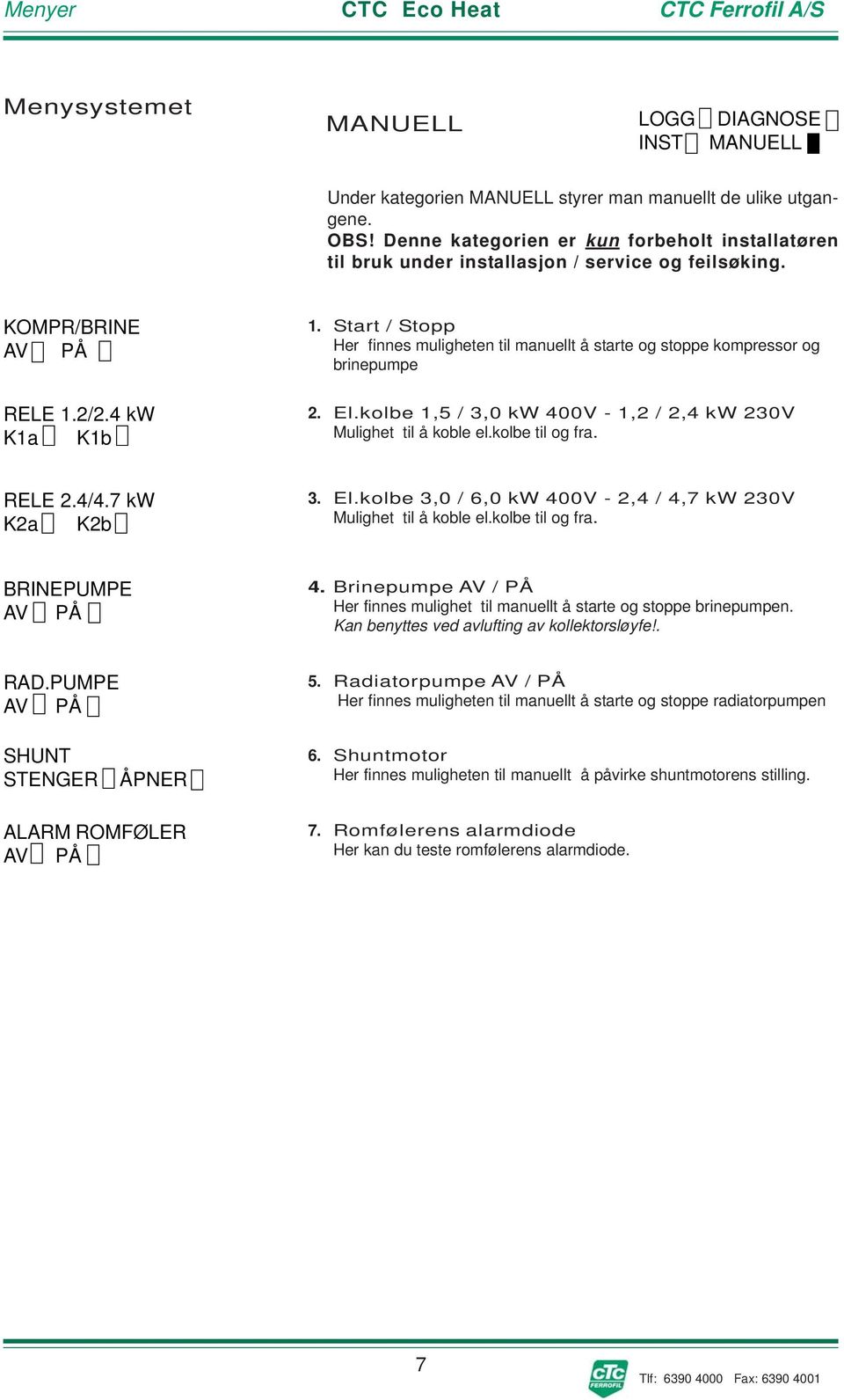 kolbe 1,5 / 3,0 kw 400V - 1,2 / 2,4 kw 230V Mulighet til å koble el.kolbe til og fra. RELE 2.4/4.7 kw K2a K2b 3. El.kolbe 3,0 / 6,0 kw 400V - 2,4 / 4,7 kw 230V Mulighet til å koble el.