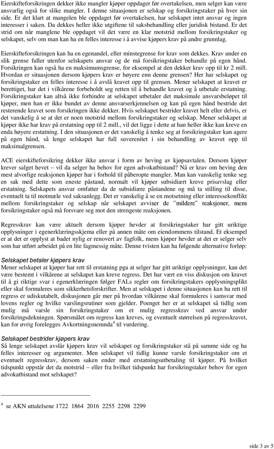 Er det strid om når manglene ble oppdaget vil det være en klar motstrid mellom forsikringstaker og selskapet, selv om man kan ha en felles interesse i å avvise kjøpers krav på andre grunnlag.