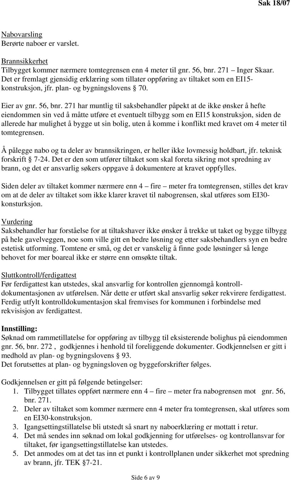 271 har muntlig til saksbehandler påpekt at de ikke ønsker å hefte eiendommen sin ved å måtte utføre et eventuelt tilbygg som en EI15 konstruksjon, siden de allerede har mulighet å bygge ut sin