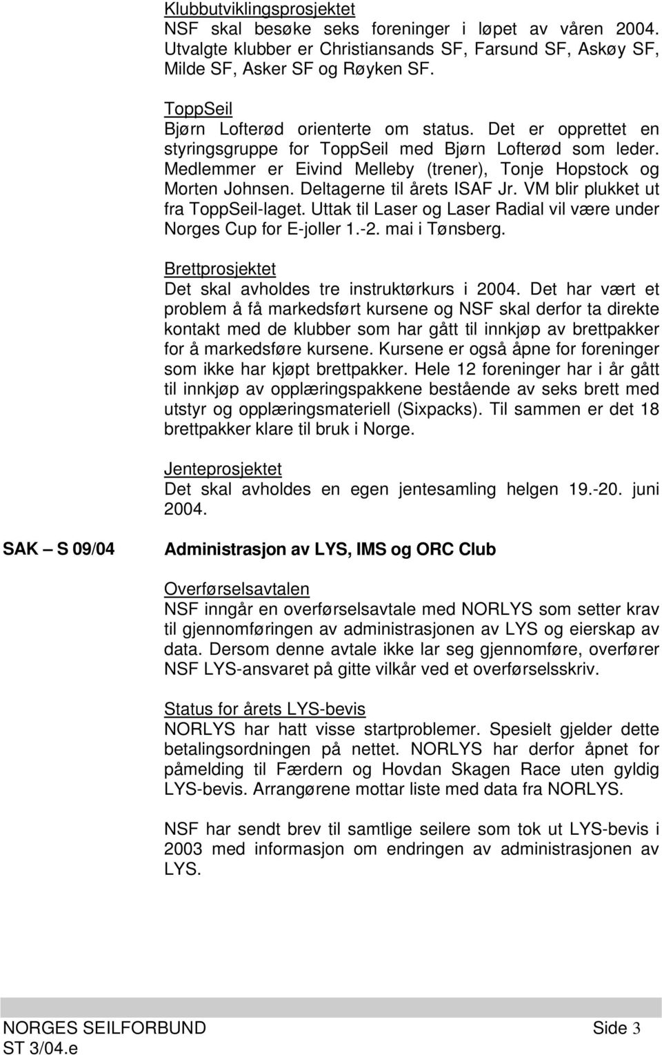 Deltagerne til årets ISAF Jr. VM blir plukket ut fra ToppSeil-laget. Uttak til Laser og Laser Radial vil være under Norges Cup for E-joller 1.-2. mai i Tønsberg.