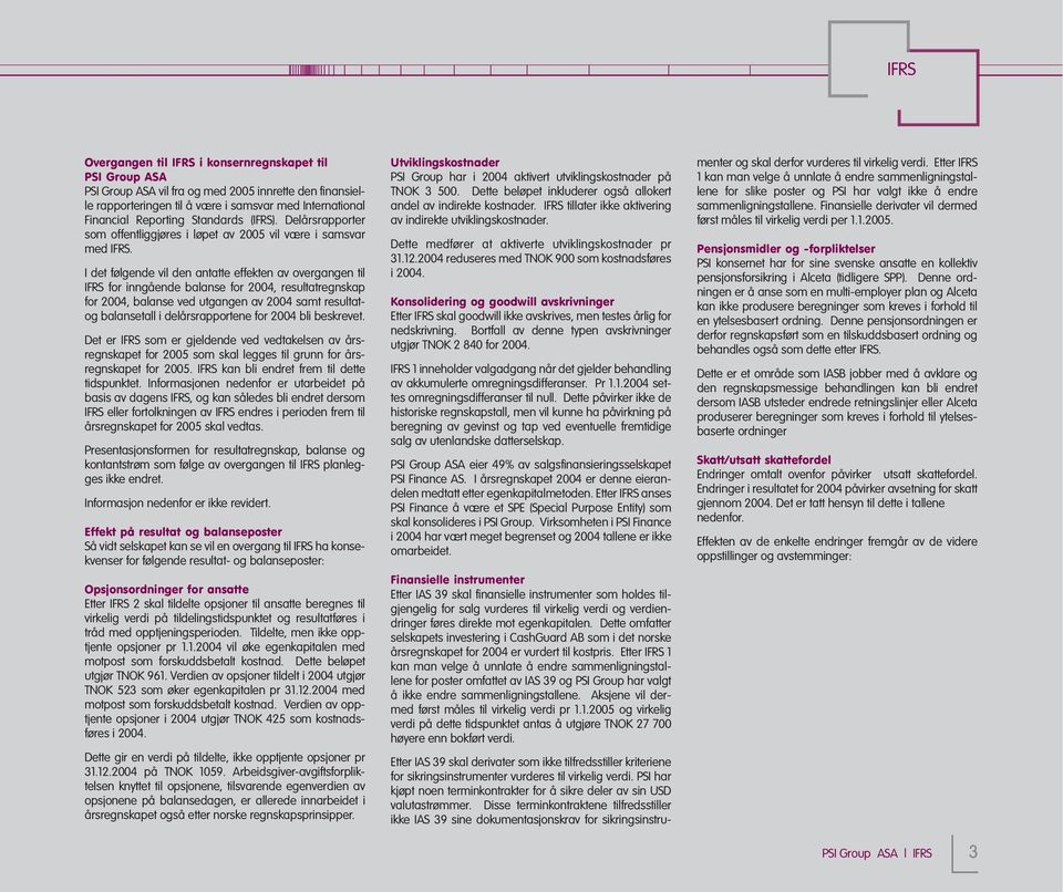 I det følgende vil den antatte effekten av overgangen til IFRS for inngående balanse for 2004, resultatregnskap for 2004, balanse ved utgangen av 2004 samt resultatog balansetall i delårsrapportene