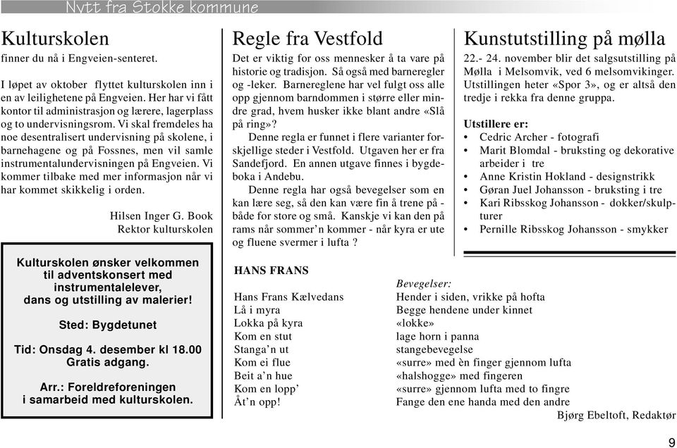 Vi skal fremdeles ha noe desentralisert undervisning på skolene, i barnehagene og på Fossnes, men vil samle instrumentalundervisningen på Engveien.