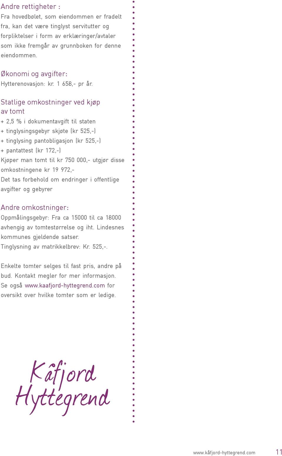 Statlige omkostninger ved kjøp av tomt + 2,5 % i dokumentavgift til staten + tinglysingsgebyr skjøte (kr 525,-) + tinglysing pantobligasjon (kr 525,-) + pantattest (kr 172,-) Kjøper man tomt til kr