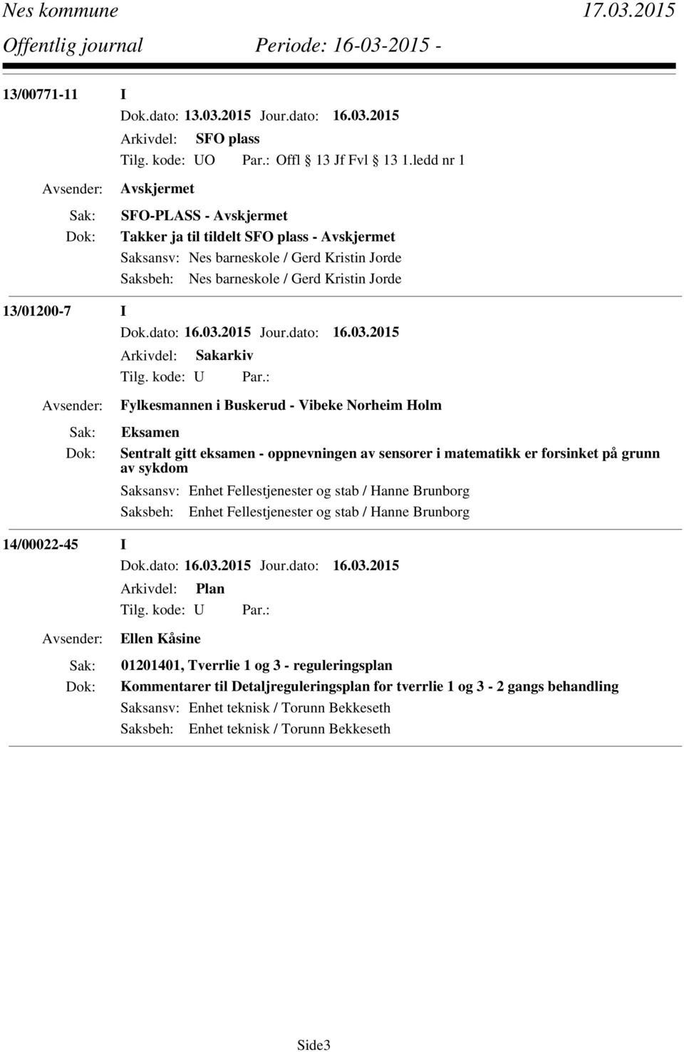 2015 SFO plass SFO-PLASS - Takker ja til tildelt SFO plass - Saksansv: Nes barneskole / Gerd Kristin Jorde Saksbeh: Nes barneskole / Gerd Kristin Jorde 13/01200-7 I Fylkesmannen i