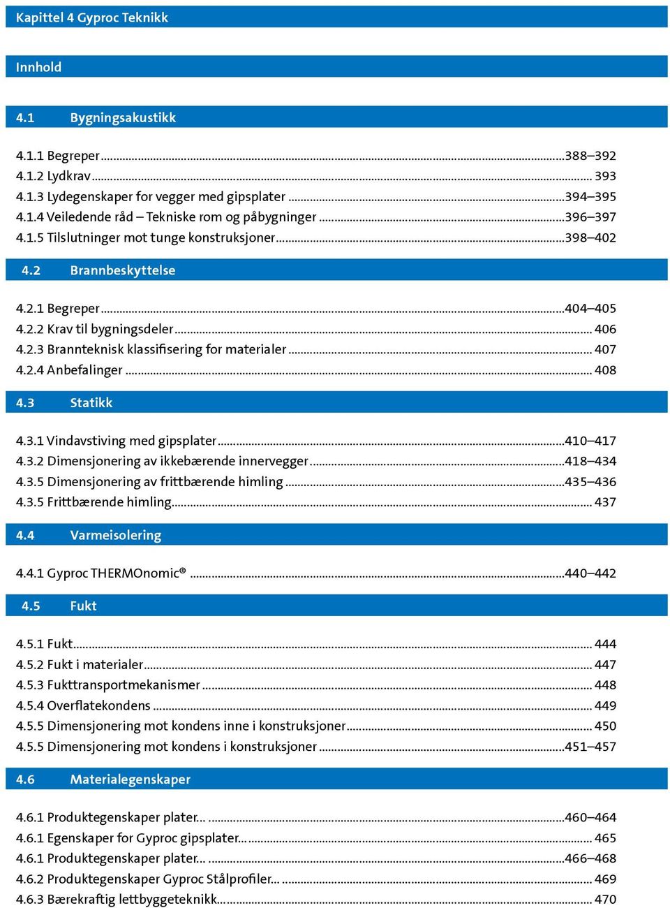 .. 407 4.2.4 Anbefalinger... 408 4.3 Statikk 4.3.1 Vindavstiving med gipsplater...410 417 4.3.2 Dimensjonering av ikkebærende innervegger...418 434 4.3.5 Dimensjonering av frittbærende himling.