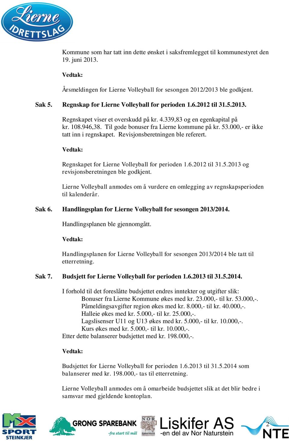 000,- er ikke tatt inn i regnskapet. Revisjonsberetningen ble referert. Regnskapet for Lierne Volleyball for perioden 1.6.2012 til 31.5.2013 og revisjonsberetningen ble godkjent.