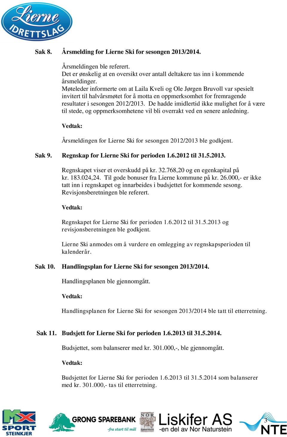 De hadde imidlertid ikke mulighet for å være til stede, og oppmerksomhetene vil bli overrakt ved en senere anledning. Årsmeldingen for Lierne Ski for sesongen 2012/2013 ble godkjent. Sak 9.